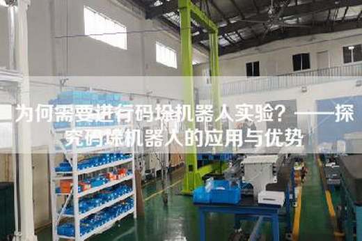 为何需要进行码垛机器人实验?——探究码垛机器人的应用与优势 为何需要进行码垛机器人实验?——探究码垛机器人的应用与优势