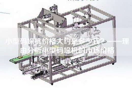 小型码垛机价格大约是多少钱？——理由分析小型码垛机的市场价格