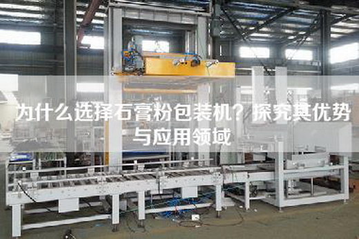 为什么选择石膏粉包装机?探究其优势与应用领域 为什么选择石膏粉包装机?探究其优势与应用领域