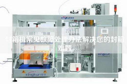 封箱机常见故障处理办法解决您的封箱难题 封箱机常见故障处理办法解决您的封箱难题