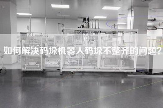 如何解决码垛机器人码垛不整齐的问题？