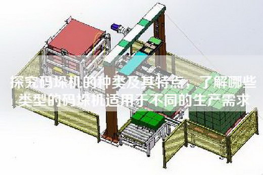 探究码垛机的种类及其特点，了解哪些类型的码垛机适用于不同的生产需求