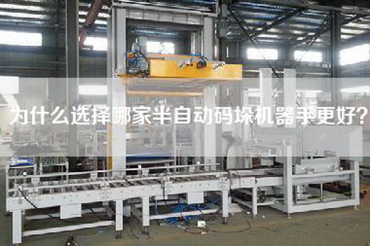 为什么选择哪家半自动码垛机器手更好? 为什么选择哪家半自动码垛机器手更好?