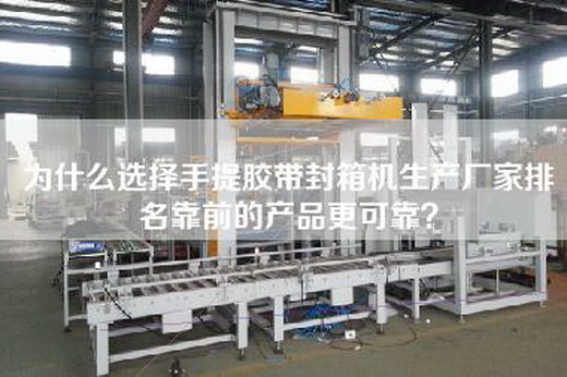 为什么选择手提胶带封箱机生产厂家排名靠前的产品更可靠？
