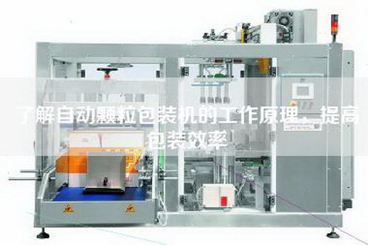 了解自动颗粒包装机的工作原理，提高包装效率