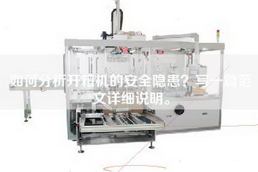 如何分析开箱机的安全隐患？写一篇范文详细说明。