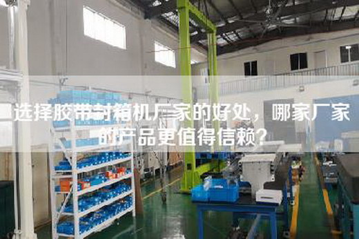 选择胶带封箱机厂家的好处，哪家厂家的产品更值得信赖？