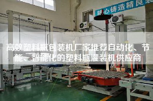 高效塑料瓶包装机厂家推荐自动化、节能、智能化的塑料瓶灌装机供应商 高效塑料瓶包装机厂家推荐自动化、节能、智能化的塑料瓶灌装机供应商