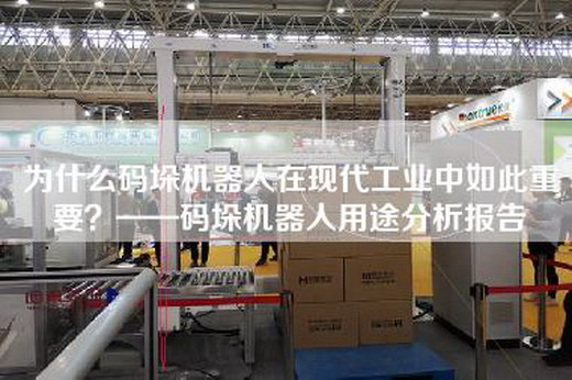 为什么码垛机器人在现代工业中如此重要？——码垛机器人用途分析报告