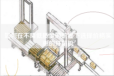 如何在不降低质量的前提下选择价格实惠的开箱机