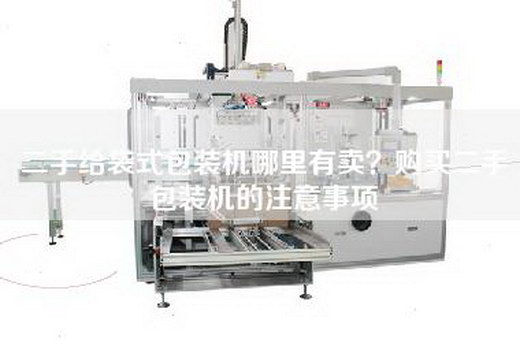二手给袋式包装机哪里有卖?购买二手包装机的注意事项 二手给袋式包装机哪里有卖?购买二手包装机的注意事项