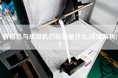 开箱机与成型机的区别是什么(详细解析)? 开箱机与成型机的区别是什么(详细解析)?