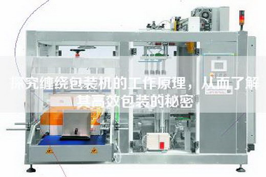 探究缠绕包装机的工作原理，从而了解其高效包装的秘密