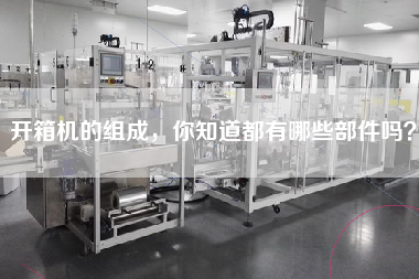 开箱机的组成,你知道都有哪些部件吗? 开箱机的组成,你知道都有哪些部件吗?