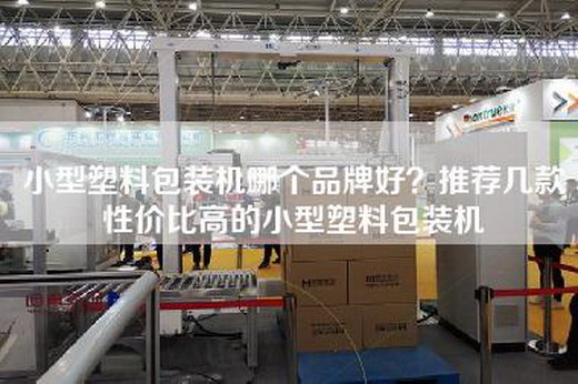 小型塑料包装机哪个品牌好？推荐几款性价比高的小型塑料包装机