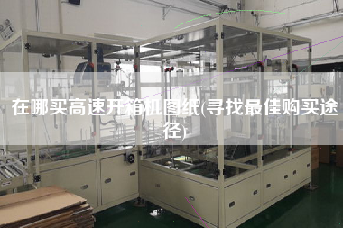 在哪买高速开箱机图纸(寻找z佳购买途径) 在哪买高速开箱机图纸(寻找z佳购买途径)