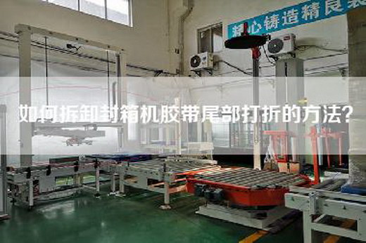 如何拆卸封箱机胶带尾部打折的方法? 如何拆卸封箱机胶带尾部打折的方法?