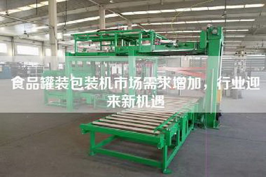 食品罐装包装机市场需求增加,行业迎来新机遇 食品罐装包装机市场需求增加,行业迎来新机遇