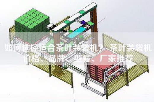 如何选择适合茶叶装袋机?-茶叶装袋机价格、品牌、型号、厂家推荐 如何选择适合茶叶装袋机?-茶叶装袋机价格、品牌、型号、厂家推荐