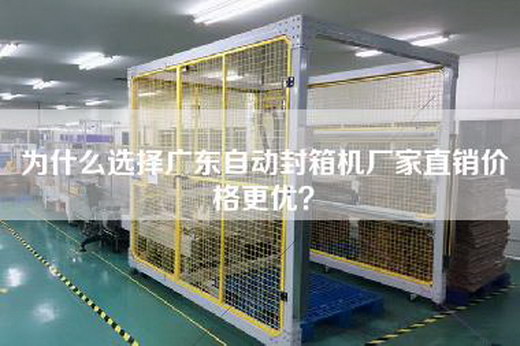 为什么选择广东自动封箱机厂家直销价格更优? 为什么选择广东自动封箱机厂家直销价格更优?