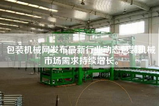 包装机械网发布最新行业动态包装机械市场需求持续增长。 包装机械网发布最新行业动态包装机械市场需求持续增长。