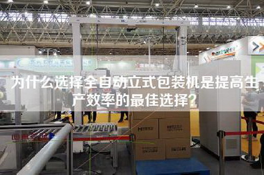 为什么选择全自动立式包装机是提高生产效率的最佳选择？