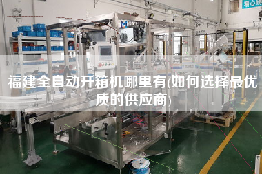 福建全自动开箱机哪里有(如何选择z优质的供应商) 福建全自动开箱机哪里有(如何选择z优质的供应商)