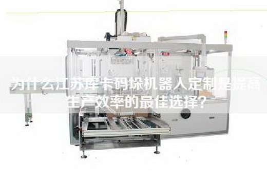 为什么江苏库卡码垛机器人定制是提高生产效率的最佳选择？