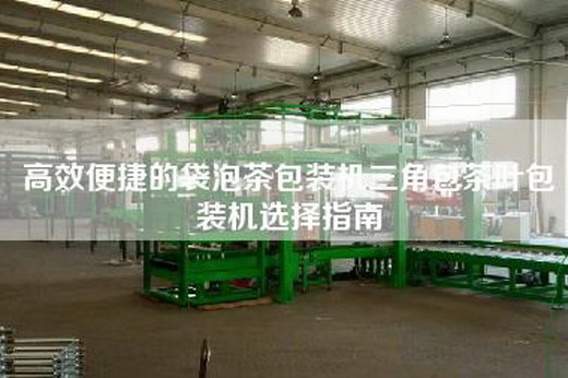 高效便捷的袋泡茶包装机三角包茶叶包装机选择指南