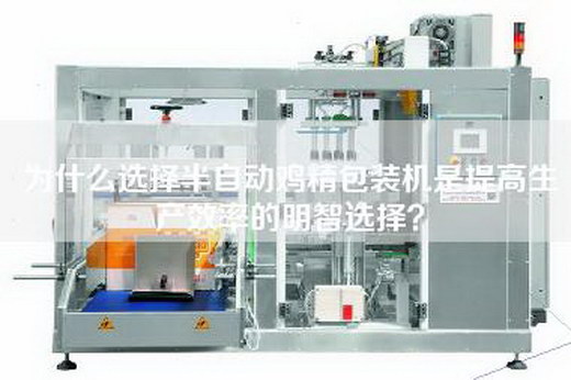 为什么选择半自动鸡精包装机是提高生产效率的明智选择？