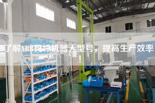 了解ABB码垛机器人型号，提高生产效率！