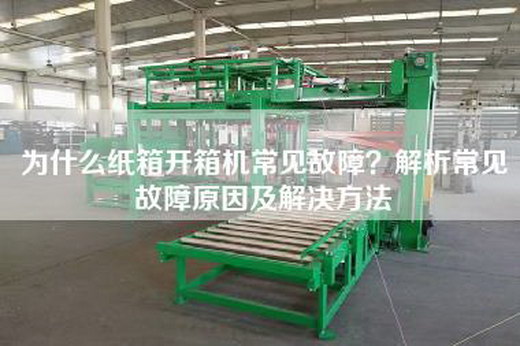 为什么纸箱开箱机常见故障？解析常见故障原因及解决方法
