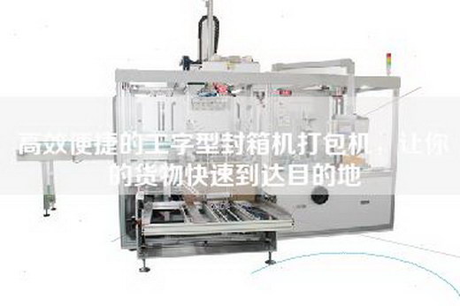高效便捷的工字型封箱机打包机，让你的货物快速到达目的地