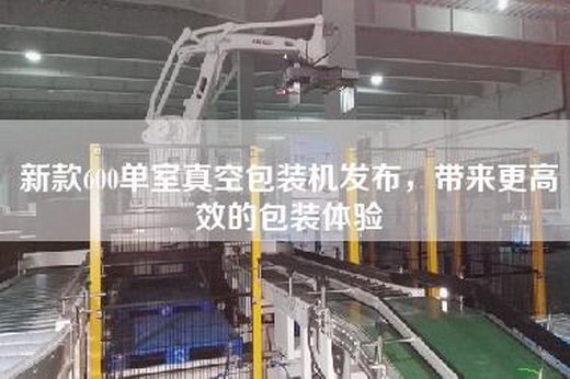 新款600单室真空包装机发布，带来更高效的包装体验