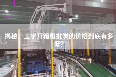 揭秘！工字开箱机批发的价格到底有多低？