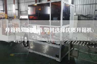 开箱机厂家直销(如何选择优质开箱机)