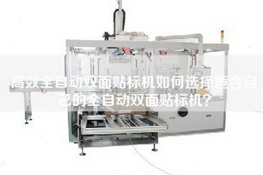 高效全自动双面贴标机如何选择适合自己的全自动双面贴标机？