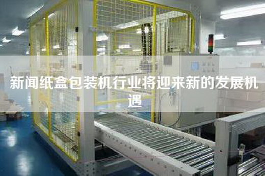 新闻纸盒包装机行业将迎来新的发展机遇