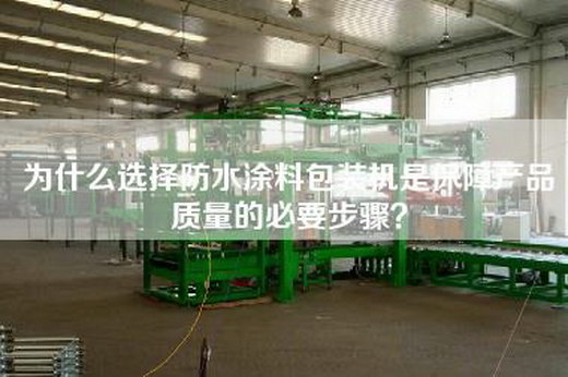 为什么选择防水涂料包装机是保障产品质量的必要步骤？