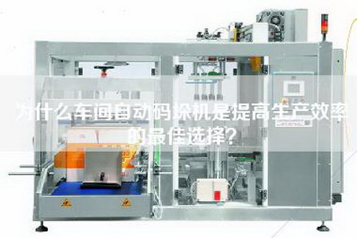 为什么车间自动码垛机是提高生产效率的最佳选择？