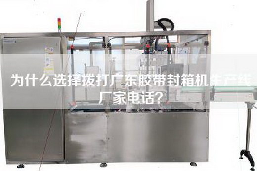 为什么选择拨打广东胶带封箱机生产线厂家电话？