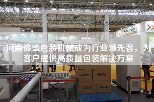 河南豫盛包装机械成为行业领先者，为客户提供高质量包装解决方案