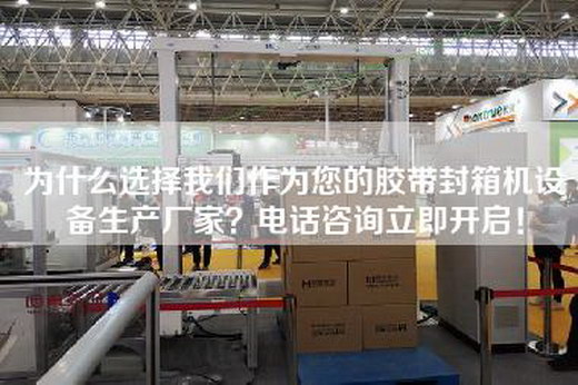 为什么选择我们作为您的胶带封箱机设备生产厂家？电话咨询立即开启！