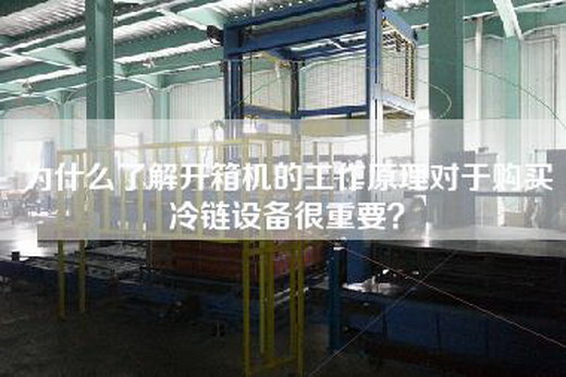 为什么了解开箱机的工作原理对于购买冷链设备很重要？