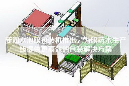 新闻水泡眼包装机推出，为眼药水生产线提供更高效的包装解决方案