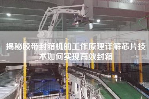 揭秘胶带封箱机的工作原理详解芯片技术如何实现高效封箱