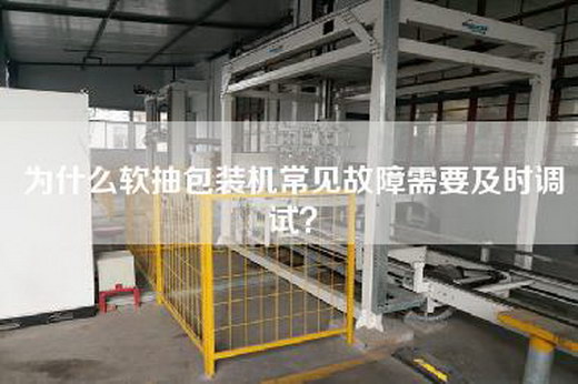 为什么软抽包装机常见故障需要及时调试？