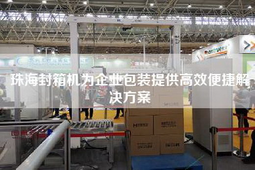珠海封箱机为企业包装提供高效便捷解决方案
