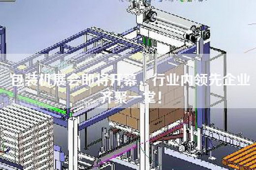 包装机展会即将开幕，行业内领先企业齐聚一堂！