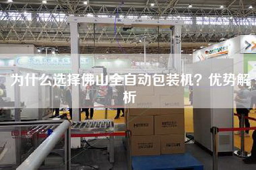 为什么选择佛山全自动包装机？优势解析